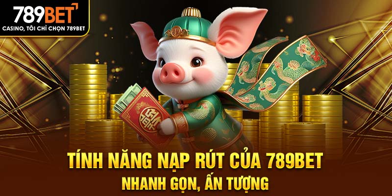 Tính năng nạp rút của 789BET nhanh gọn, ấn tượng